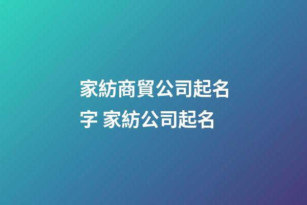 家紡商貿公司起名字 家紡公司起名-第1張-公司起名-玄機派